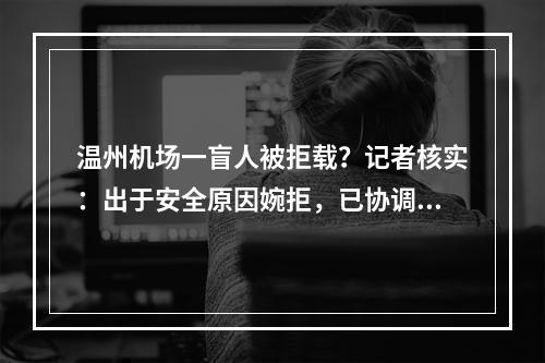 温州机场一盲人被拒载？记者核实：出于安全原因婉拒，已协调乘坐相邻航班