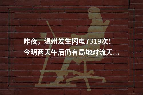 昨夜，温州发生闪电7319次！今明两天午后仍有局地对流天气