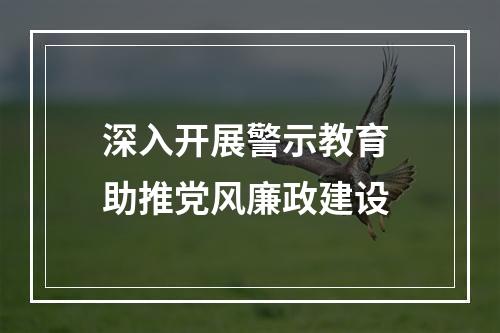 深入开展警示教育 助推党风廉政建设