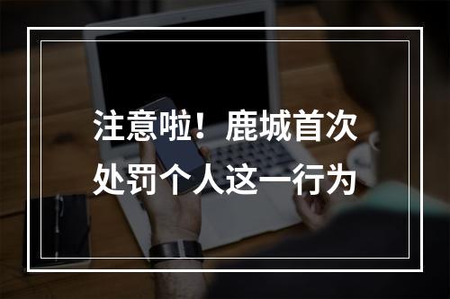 注意啦！鹿城首次处罚个人这一行为