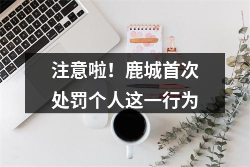 注意啦！鹿城首次处罚个人这一行为