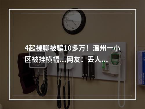 4起裸聊被骗10多万！温州一小区被挂横幅...网友：丢人了！（视频））