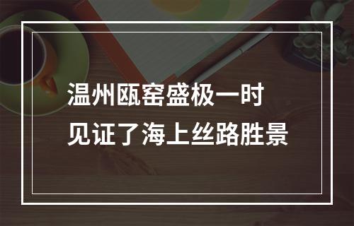 温州瓯窑盛极一时 见证了海上丝路胜景