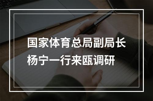 国家体育总局副局长杨宁一行来瓯调研