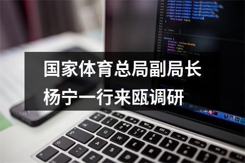 国家体育总局副局长杨宁一行来瓯调研
