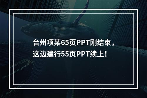 台州项某65页PPT刚结束，这边建行55页PPT续上！
