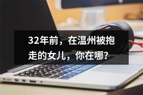 32年前，在温州被抱走的女儿，你在哪？