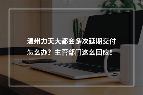 温州力天大都会多次延期交付怎么办？主管部门这么回应！
