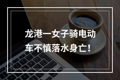 龙港一女子骑电动车不慎落水身亡！