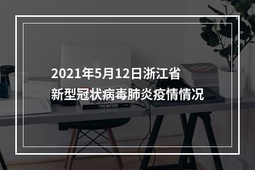 2021年5月12日浙江省新型冠状病毒肺炎疫情情况