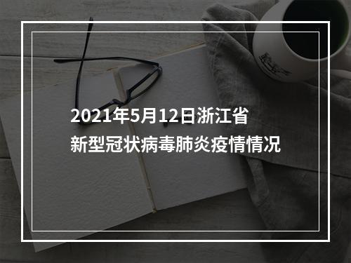 2021年5月12日浙江省新型冠状病毒肺炎疫情情况