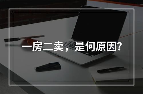 一房二卖，是何原因？