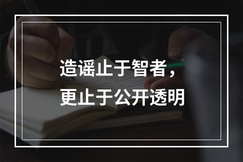 造谣止于智者，更止于公开透明