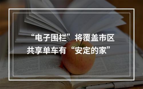 “电子围栏”将覆盖市区 共享单车有“安定的家”