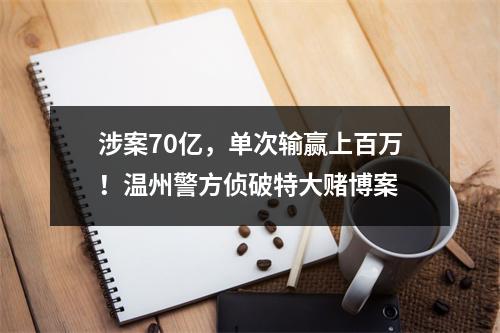 涉案70亿，单次输赢上百万！温州警方侦破特大赌博案