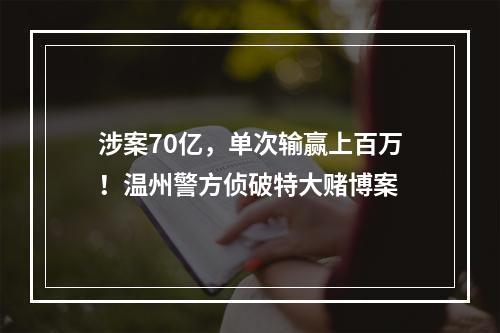 涉案70亿，单次输赢上百万！温州警方侦破特大赌博案
