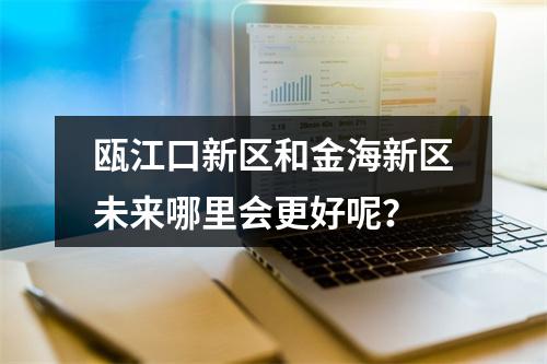 瓯江口新区和金海新区未来哪里会更好呢？