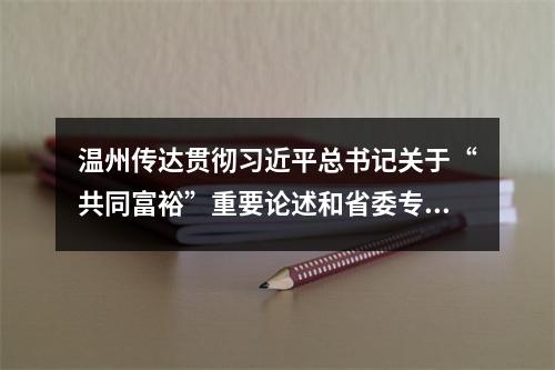 温州传达贯彻习近平总书记关于“共同富裕”重要论述和省委专题学习会精神