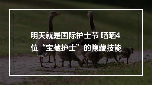 明天就是国际护士节 晒晒4位“宝藏护士”的隐藏技能