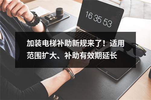 加装电梯补助新规来了！适用范围扩大、补助有效期延长