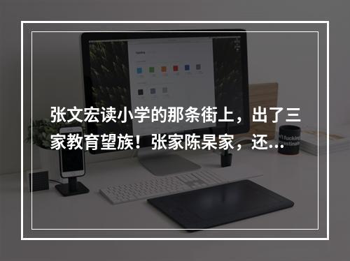 张文宏读小学的那条街上，出了三家教育望族！张家陈杲家，还有一门5博士的蔡家