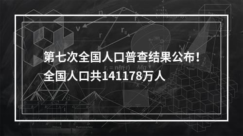 第七次全国人口普查结果公布！全国人口共141178万人