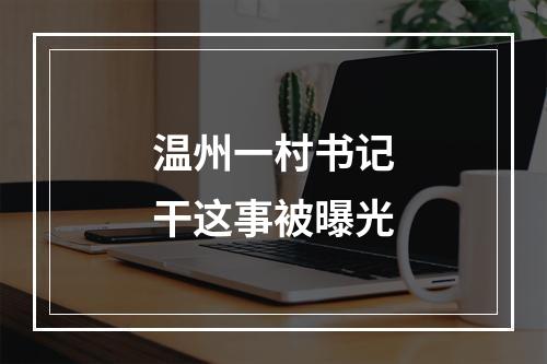 温州一村书记干这事被曝光