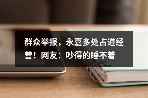 群众举报，永嘉多处占道经营！网友：吵得的睡不着