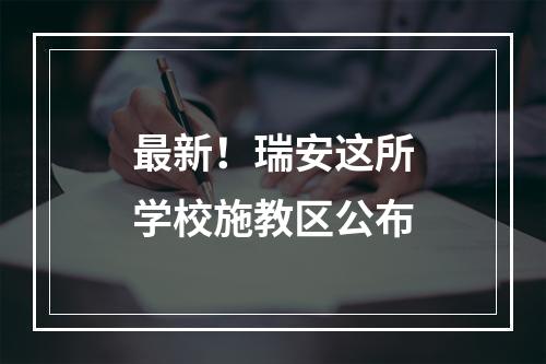 最新！瑞安这所学校施教区公布