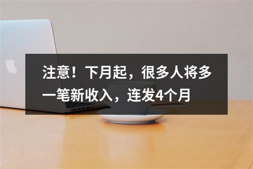 注意！下月起，很多人将多一笔新收入，连发4个月