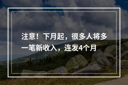 注意！下月起，很多人将多一笔新收入，连发4个月