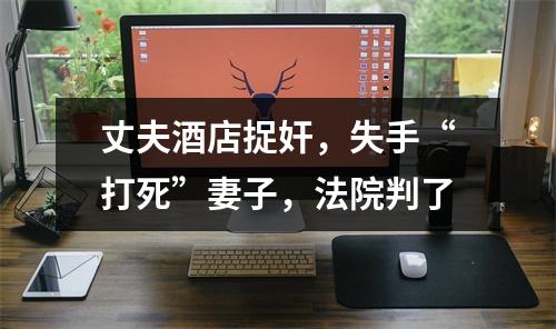 丈夫酒店捉奸，失手“打死”妻子，法院判了