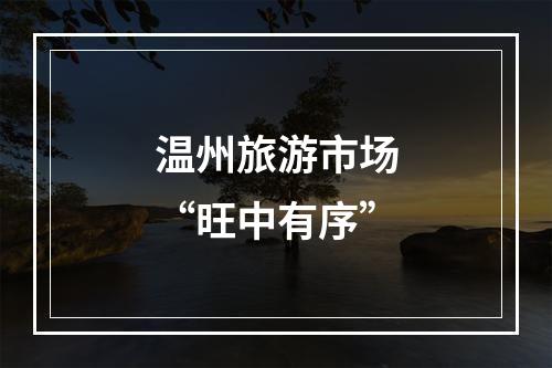 温州旅游市场“旺中有序”