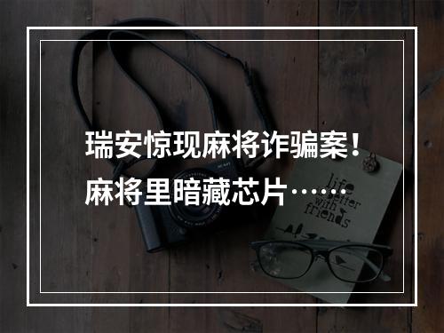 瑞安惊现麻将诈骗案！麻将里暗藏芯片……