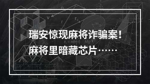 瑞安惊现麻将诈骗案！麻将里暗藏芯片……