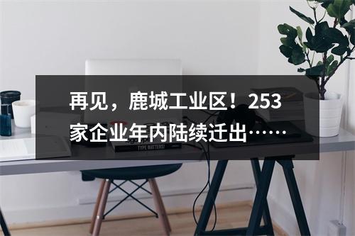 再见，鹿城工业区！253家企业年内陆续迁出……