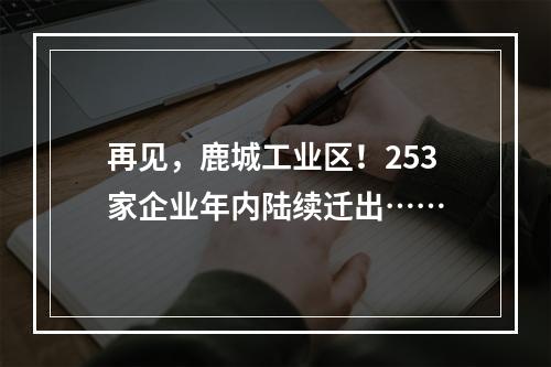 再见，鹿城工业区！253家企业年内陆续迁出……