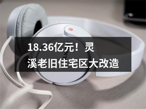 18.36亿元！灵溪老旧住宅区大改造
