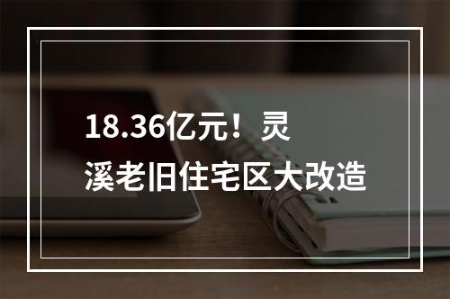 18.36亿元！灵溪老旧住宅区大改造