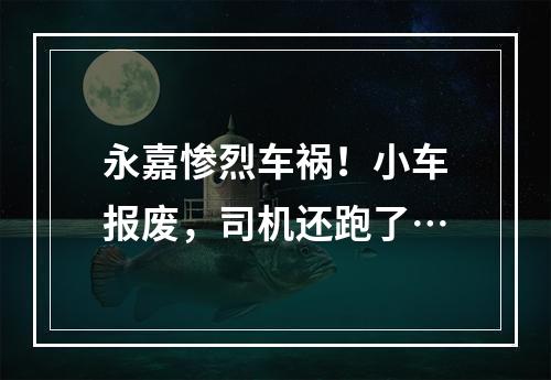 永嘉惨烈车祸！小车报废，司机还跑了…