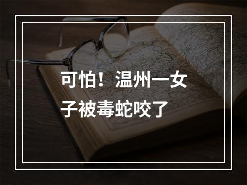 可怕！温州一女子被毒蛇咬了