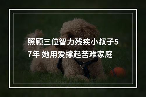 照顾三位智力残疾小叔子57年 她用爱撑起苦难家庭