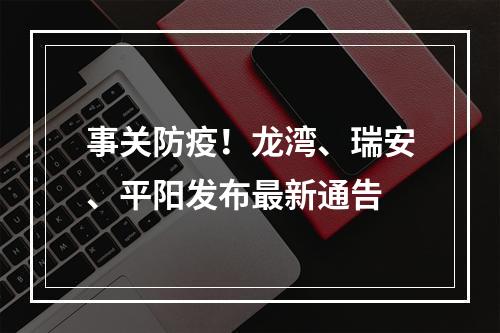 事关防疫！龙湾、瑞安、平阳发布最新通告