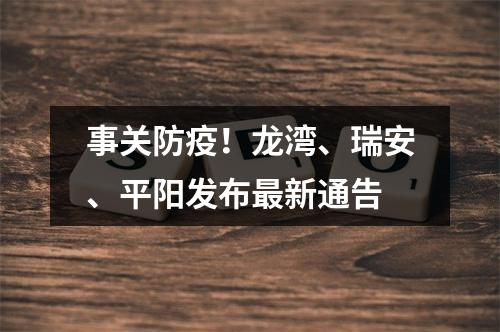 事关防疫！龙湾、瑞安、平阳发布最新通告
