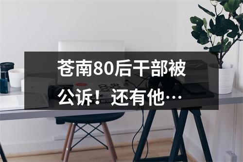 苍南80后干部被公诉！还有他…