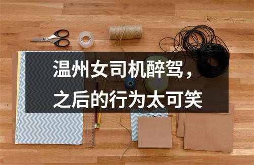 温州女司机醉驾，之后的行为太可笑