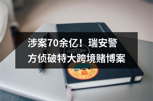 涉案70余亿！瑞安警方侦破特大跨境赌博案