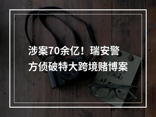涉案70余亿！瑞安警方侦破特大跨境赌博案
