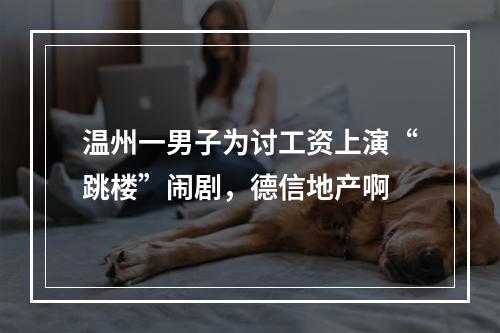 温州一男子为讨工资上演“跳楼”闹剧，德信地产啊