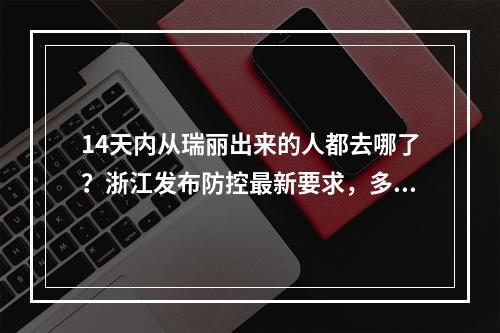 14天内从瑞丽出来的人都去哪了？浙江发布防控最新要求，多地发布紧急提醒